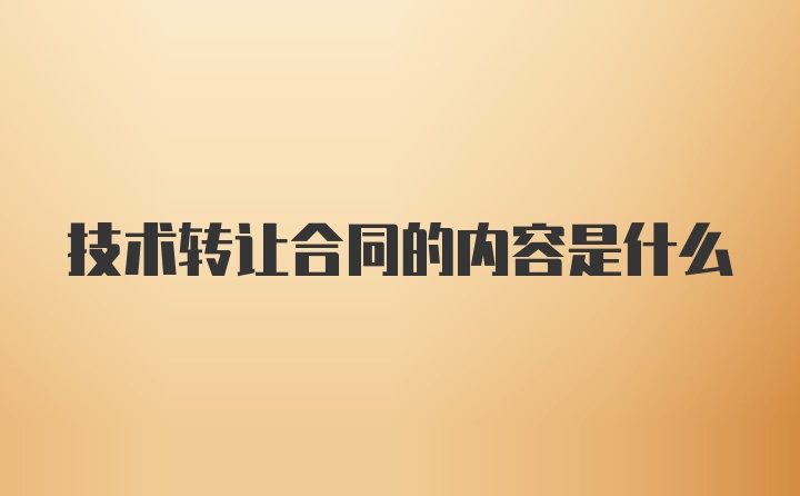 技术转让合同的内容是什么